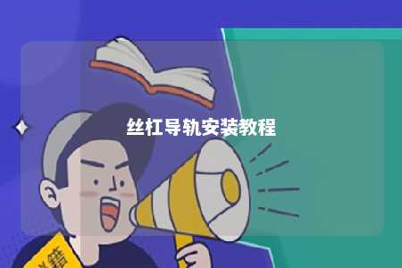 丝杠导轨安装教程 