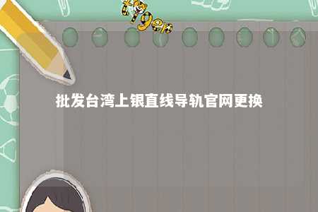 批发台湾上银直线导轨官网更换 